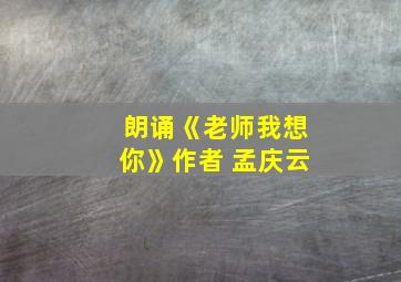 朗诵《老师我想你》作者 孟庆云